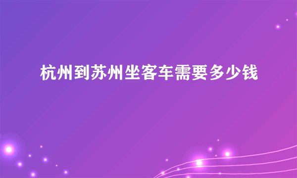 杭州到苏州坐客车需要多少钱