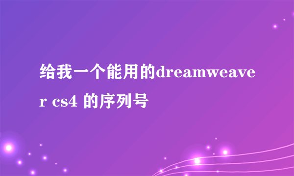 给我一个能用的dreamweaver cs4 的序列号