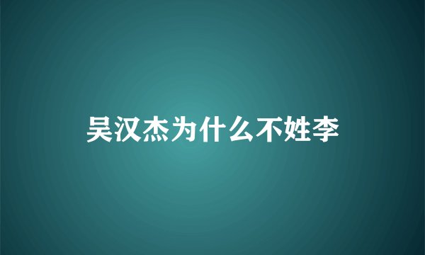 吴汉杰为什么不姓李