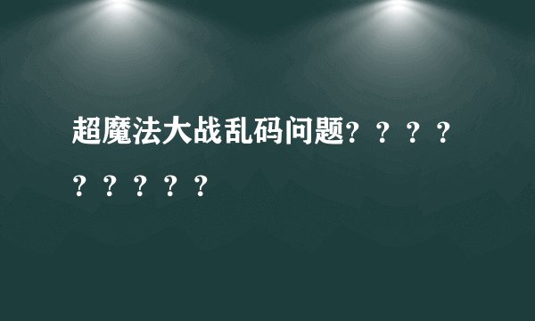 超魔法大战乱码问题？？？？？？？？？