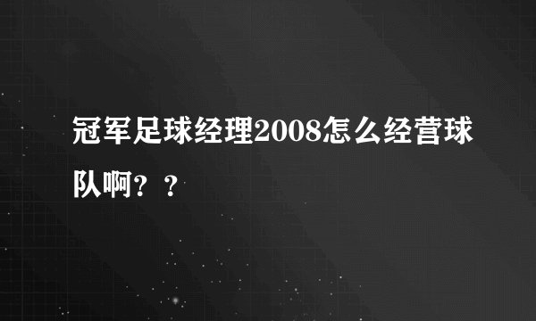 冠军足球经理2008怎么经营球队啊？？