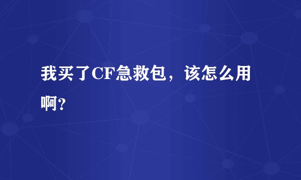 我买了CF急救包，该怎么用啊？