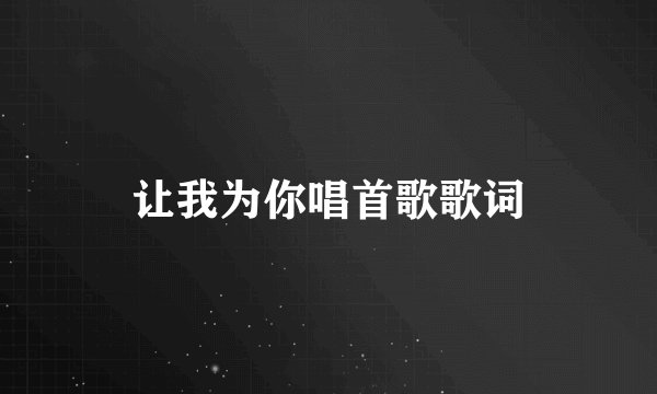 让我为你唱首歌歌词
