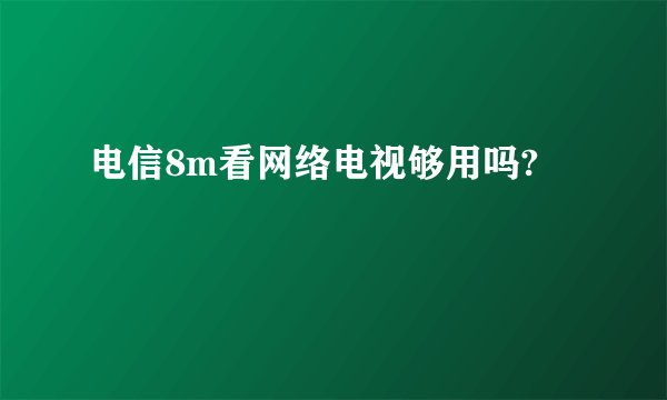 电信8m看网络电视够用吗?