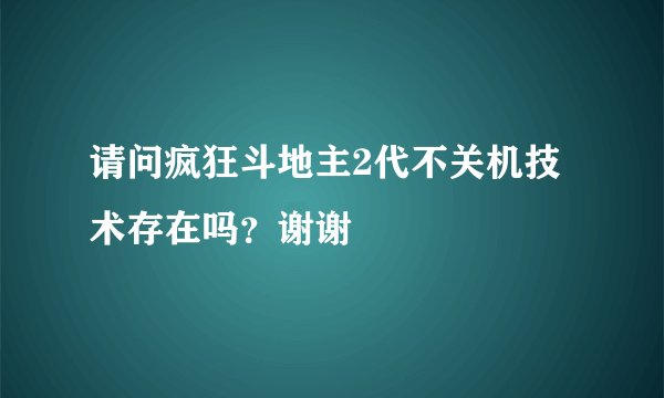 请问疯狂斗地主2代不关机技术存在吗？谢谢