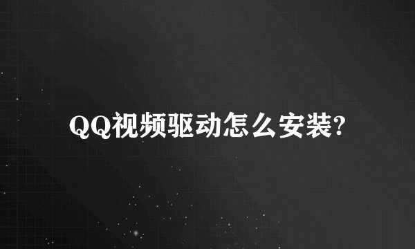 QQ视频驱动怎么安装?