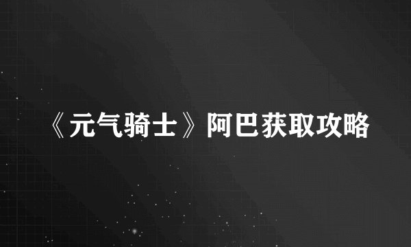 《元气骑士》阿巴获取攻略