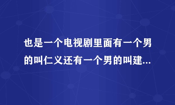 也是一个电视剧里面有一个男的叫仁义还有一个男的叫建国是什么电视剧