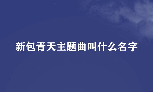新包青天主题曲叫什么名字