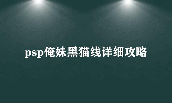 psp俺妹黑猫线详细攻略