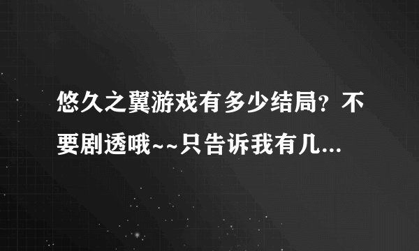 悠久之翼游戏有多少结局？不要剧透哦~~只告诉我有几个就行~