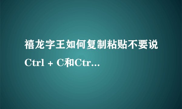 禧龙字王如何复制粘贴不要说Ctrl + C和Ctrl + V