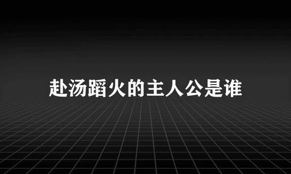 赴汤蹈火的主人公是谁