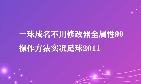 一球成名不用修改器全属性99操作方法实况足球2011