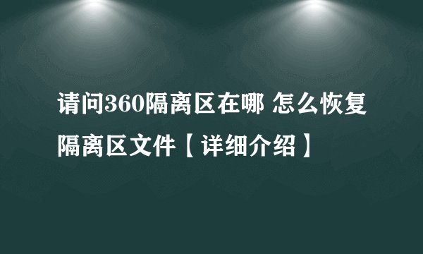 请问360隔离区在哪 怎么恢复隔离区文件【详细介绍】