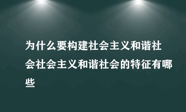 为什么要构建社会主义和谐社会社会主义和谐社会的特征有哪些