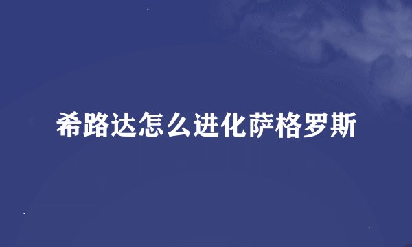 希路达怎么进化萨格罗斯