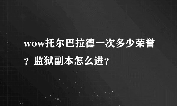 wow托尔巴拉德一次多少荣誉？监狱副本怎么进？