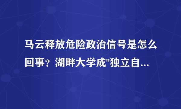 马云释放危险政治信号是怎么回事？湖畔大学成