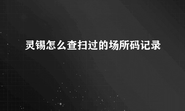 灵锡怎么查扫过的场所码记录