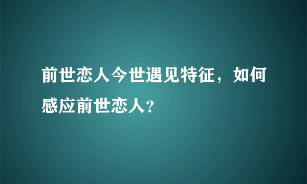 前世恋人今世遇见特征，如何感应前世恋人？