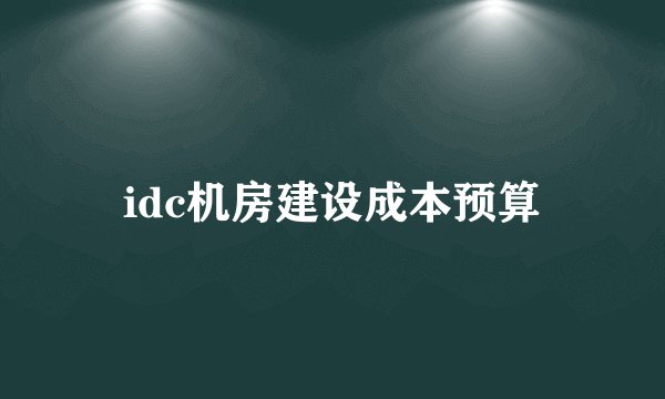 idc机房建设成本预算