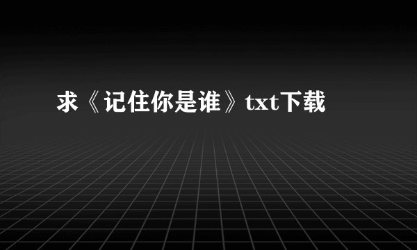求《记住你是谁》txt下载