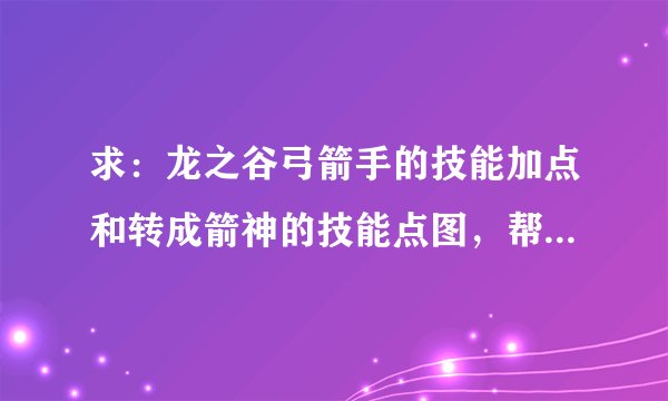 求：龙之谷弓箭手的技能加点和转成箭神的技能点图，帮帮忙了要的是图啊!!!