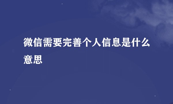 微信需要完善个人信息是什么意思