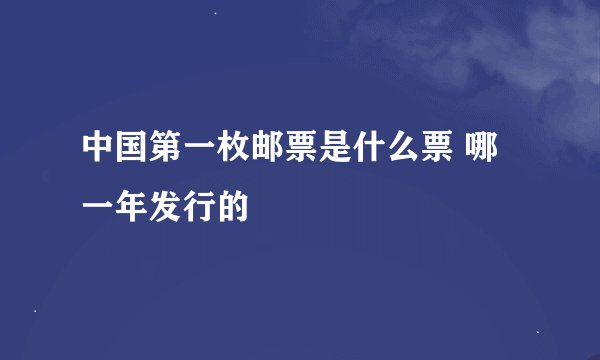 中国第一枚邮票是什么票 哪一年发行的