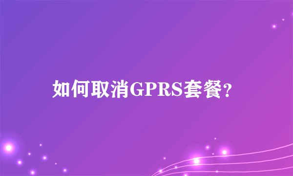 如何取消GPRS套餐？