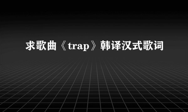 求歌曲《trap》韩译汉式歌词