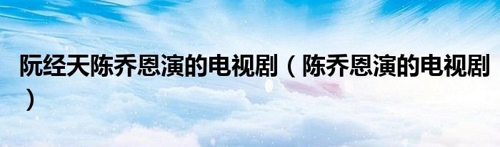 阮经天陈乔恩演的电视剧陈乔恩演的电视剧