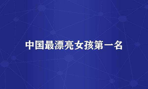 中国最漂亮女孩第一名