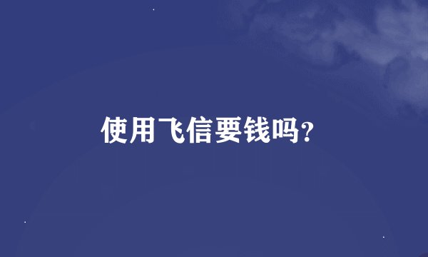 使用飞信要钱吗？