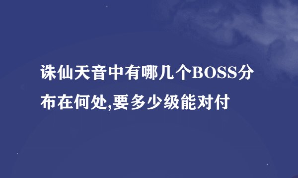 诛仙天音中有哪几个BOSS分布在何处,要多少级能对付