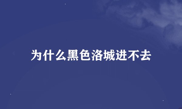 为什么黑色洛城进不去