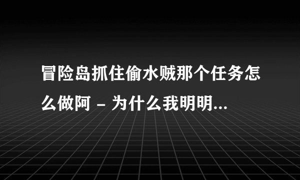 冒险岛抓住偷水贼那个任务怎么做阿 - 为什么我明明扔了那么多 水只停留在30-40 还有扔到一半 水还会自己消
