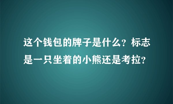 这个钱包的牌子是什么？标志是一只坐着的小熊还是考拉？