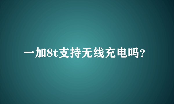 一加8t支持无线充电吗？