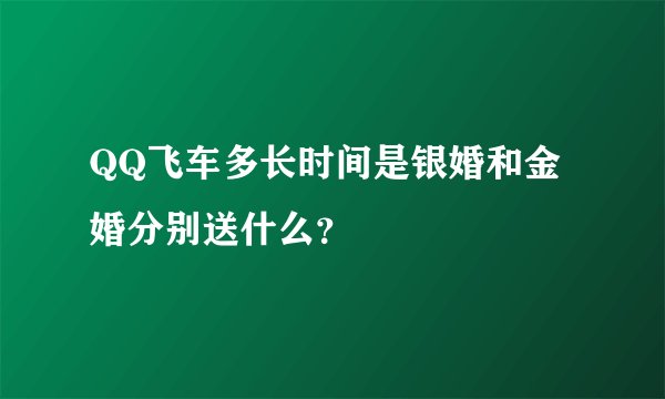 QQ飞车多长时间是银婚和金婚分别送什么？