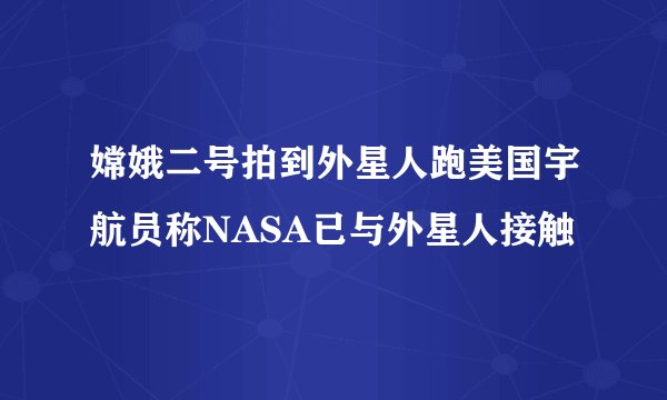 嫦娥二号拍到外星人跑美国宇航员称NASA已与外星人接触