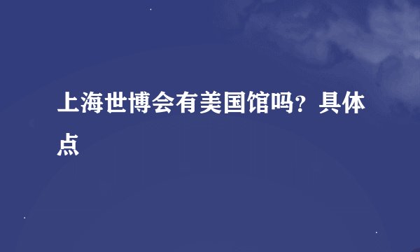 上海世博会有美国馆吗？具体点