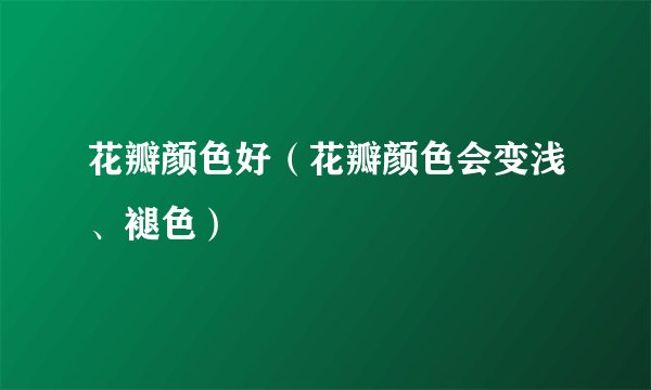 花瓣颜色好（花瓣颜色会变浅、褪色）
