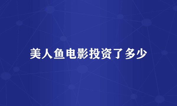美人鱼电影投资了多少