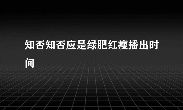 知否知否应是绿肥红瘦播出时间