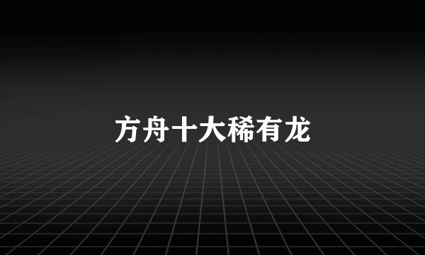 方舟十大稀有龙