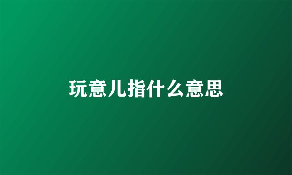 玩意儿指什么意思