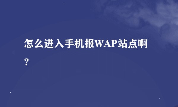 怎么进入手机报WAP站点啊？