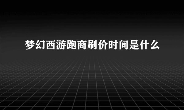 梦幻西游跑商刷价时间是什么